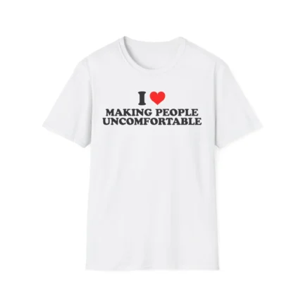 I Love Making People Uncomfortable Shirt