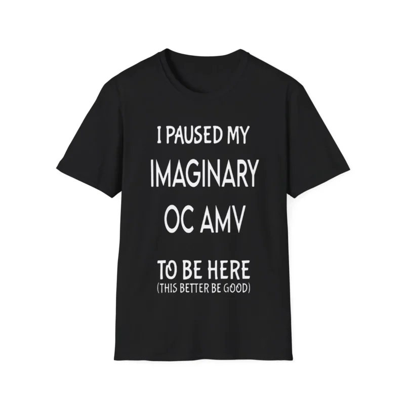 I Paused My Imaginary Oc Amv To Be Here Shirt