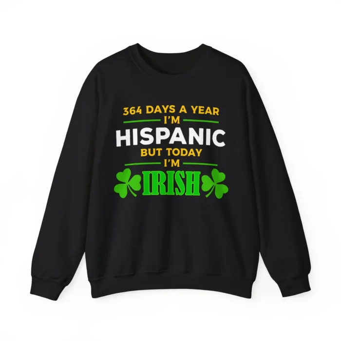 365 Days a year I'm Hispanic But Today I'm Irish Unisex Sweatshirt