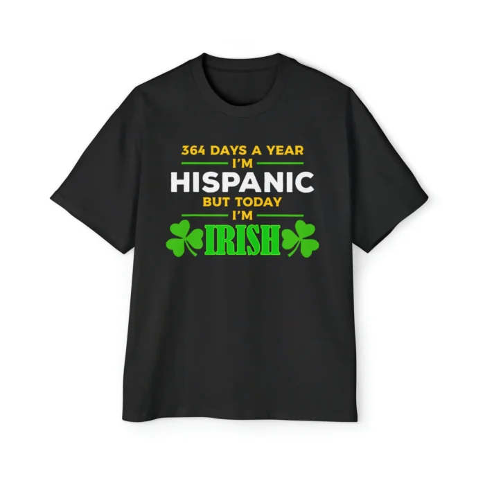 365 Days a year I'm Hispanic But Today I'm Irish Unisex premium t-shirt