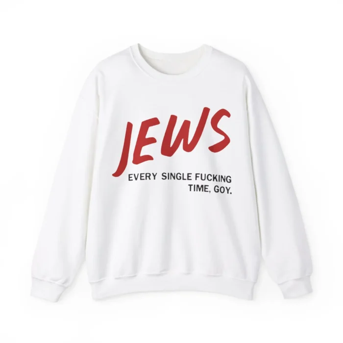 Jews Every Single Fucking Time Goy Sweatshirt