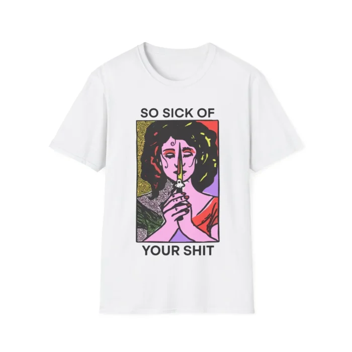 So Sick Of Your Shit Shirt