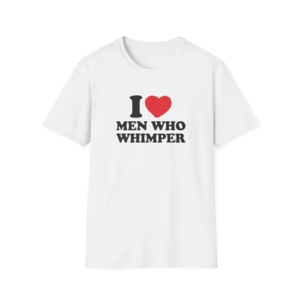 I Love Men Who Whimper shirt