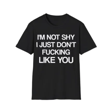 I'm not shy, I just don't fucking like you shirt