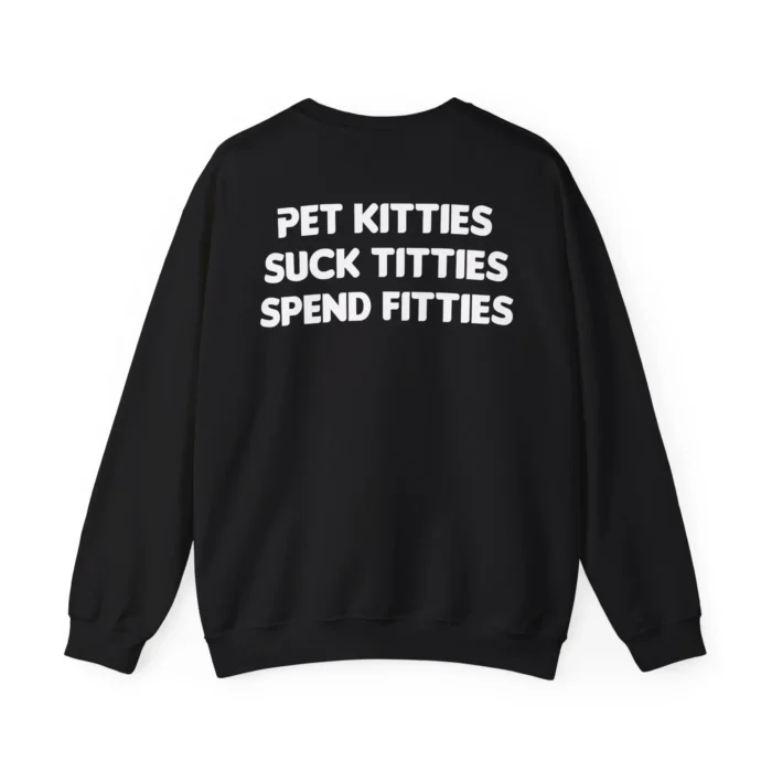 Pet Kitties Suck Titties Spend Fitties sweatshirt