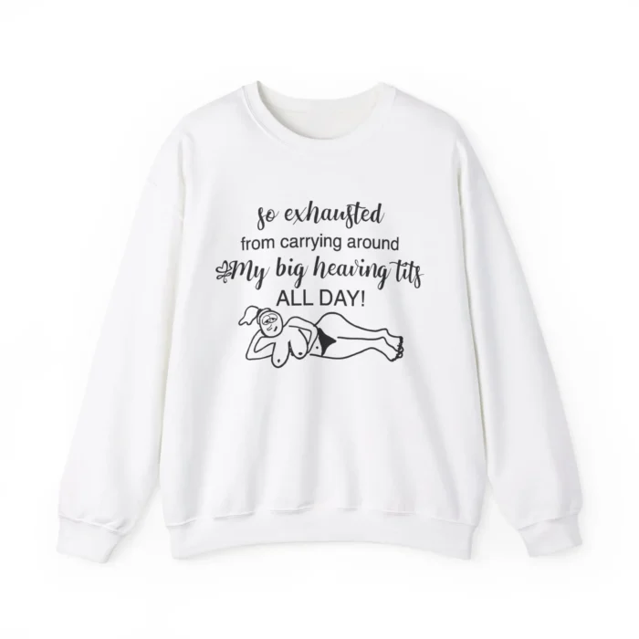 So Exhausted From Carrying Around My Big Heaving Tits All Day sweatshirt