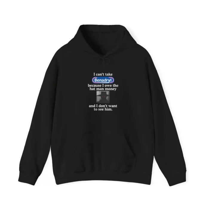 I Can’t Take Benadryl Shirt Because I Owe The Hat Man Money Hoodie