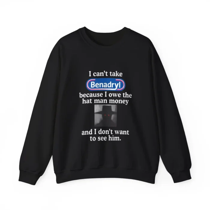 I Can’t Take Benadryl Shirt Because I Owe The Hat Man Money Sweatshirt