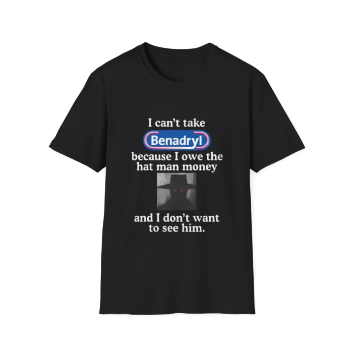 I Can’t Take Benadryl Shirt Because I Owe The Hat Man Money t-Shirt