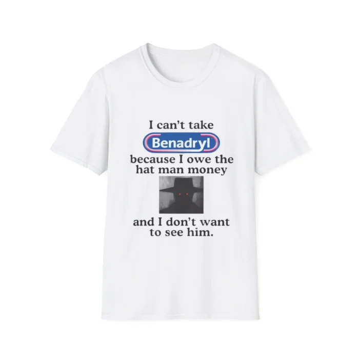 I Can’t Take Benadryl Shirt Because I Owe The Hat Man Money t-Shirt white