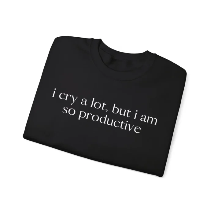 I Cry a Lot But I Am So Productive Sweatshirt