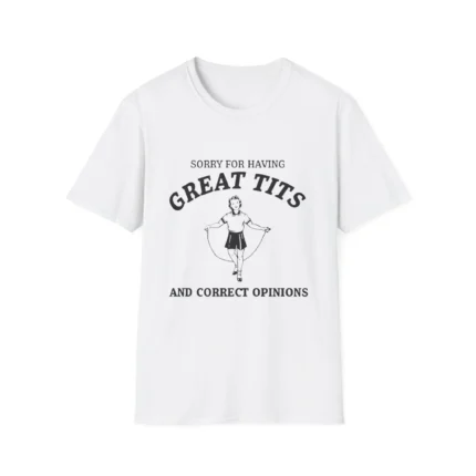 Sorry For Having Great Tits and correct opinions t-Shirt