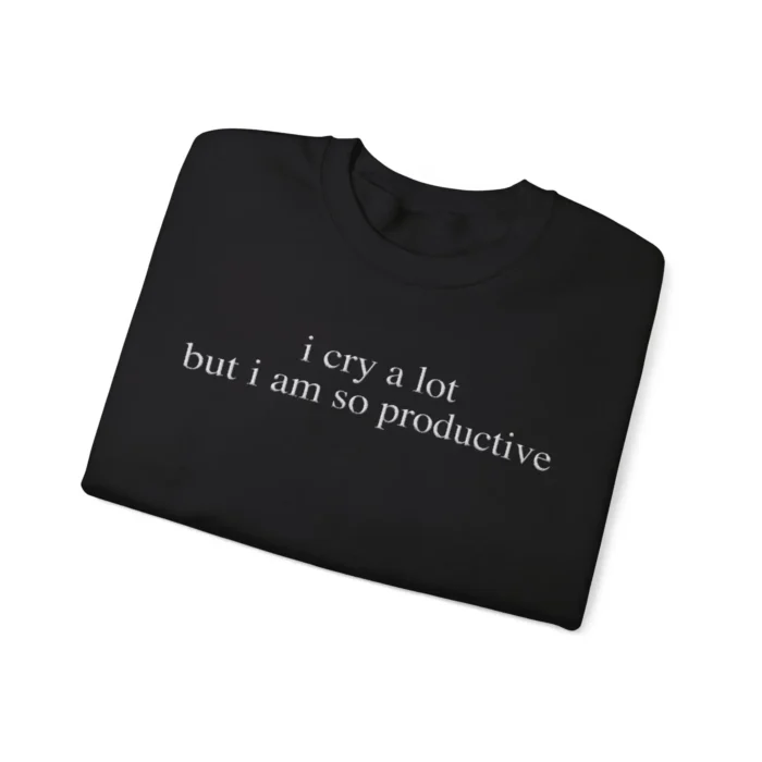 I Cry a Lot But I Am So Productive Sweatshirt