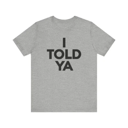 I Told Ya Shirt