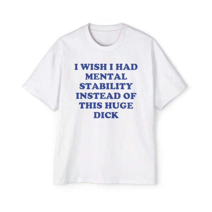 I Wish I Had Mental Stability Instead Of This Huge Dick premium Shirt