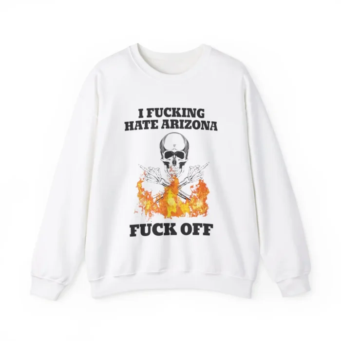 I Fucking Hate Arizona Fuck Off Sweatshirt