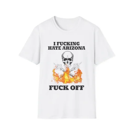 I Fucking Hate Arizona Fuck Off t-Shirt