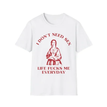 I dont need sex life fucks me everyday t-Shirt