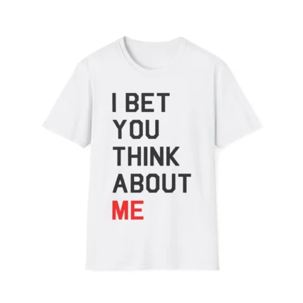 I Bet You Think About Me Shirt