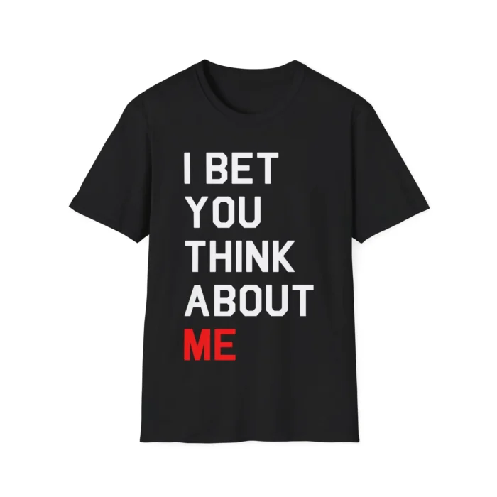 I Bet You Think About Me Shirt