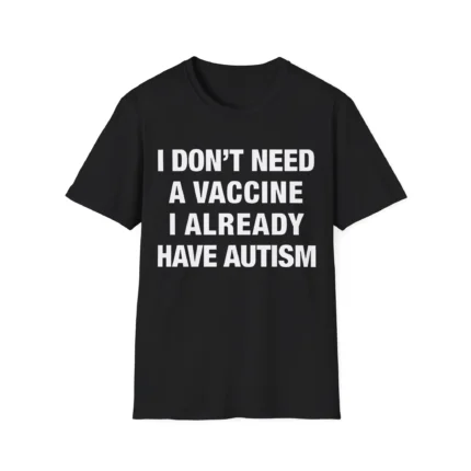 I Don't Need A Vaccine I Already Have Autism t-Shirt