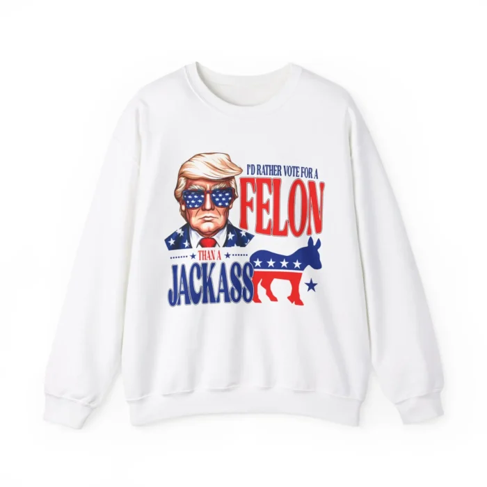 I'd Rather Vote For Felon Than A Jackass Sweatshirt