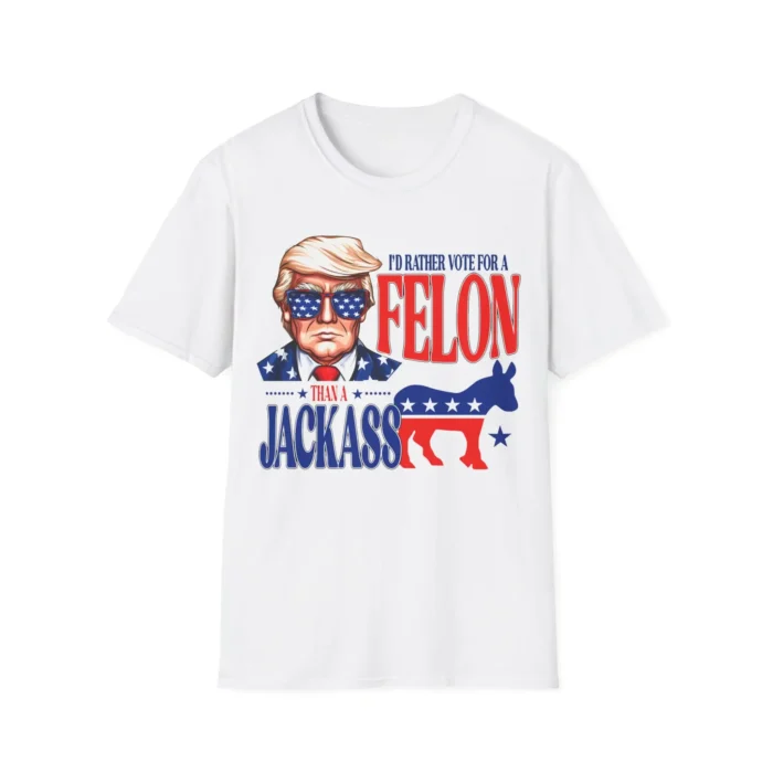I'd Rather Vote For Felon Than A Jackass White Shirt