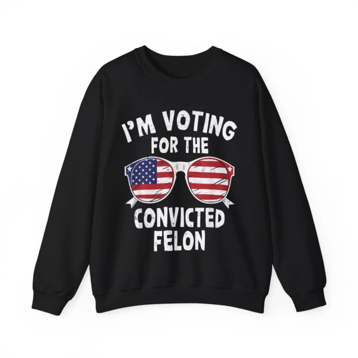 I'm Voting For The Convicted Felon Sweatshirt