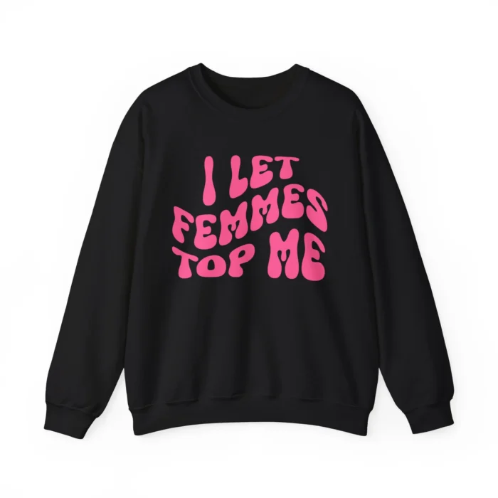 I Let Femmes Top Me Sweatshirt