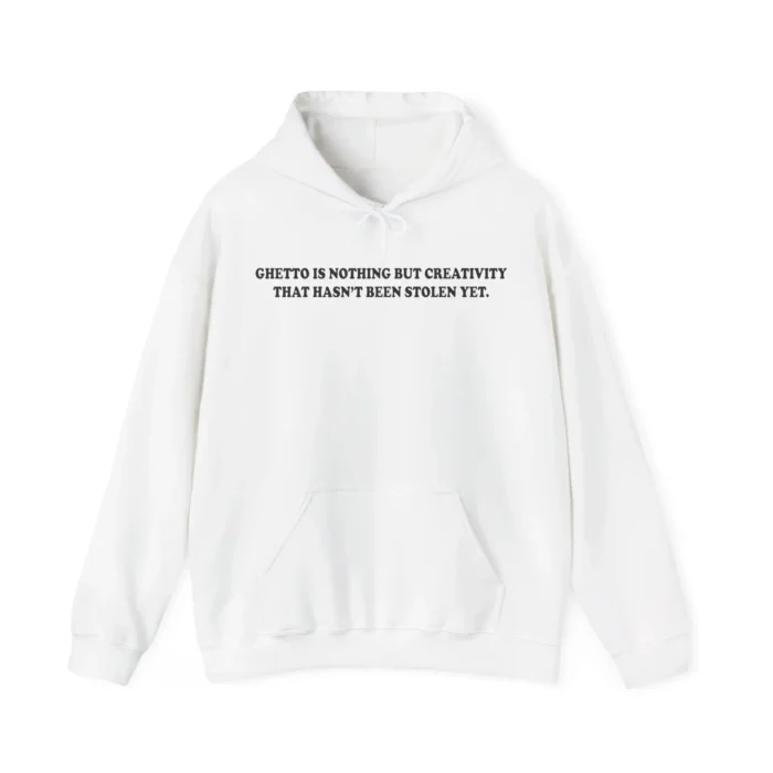 Ghetto Is Nothing But Creativity That Hasn’t Been Stolen Yet Hoodie