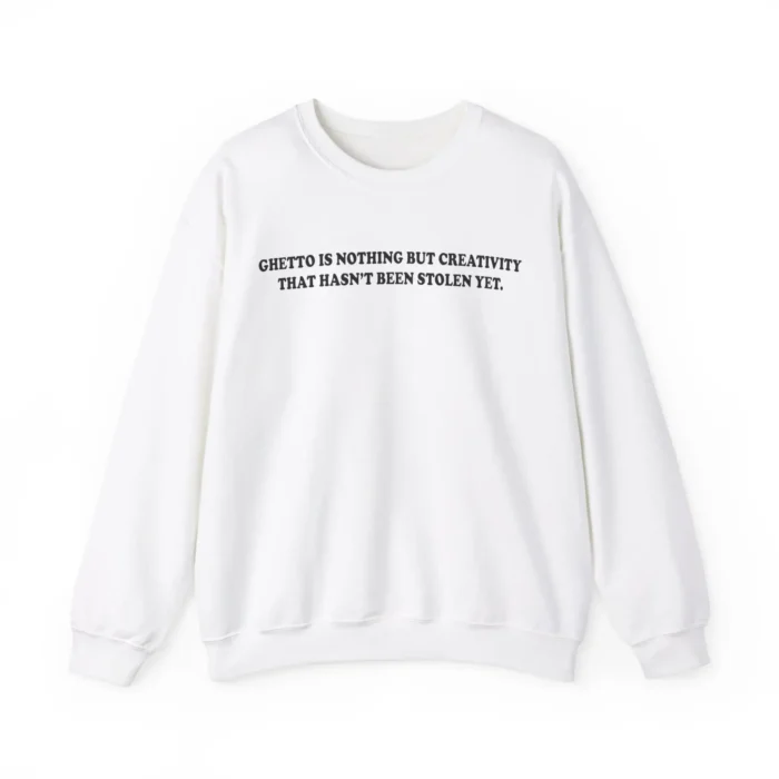 Ghetto Is Nothing But Creativity That Hasn’t Been Stolen Yet Sweatshirt