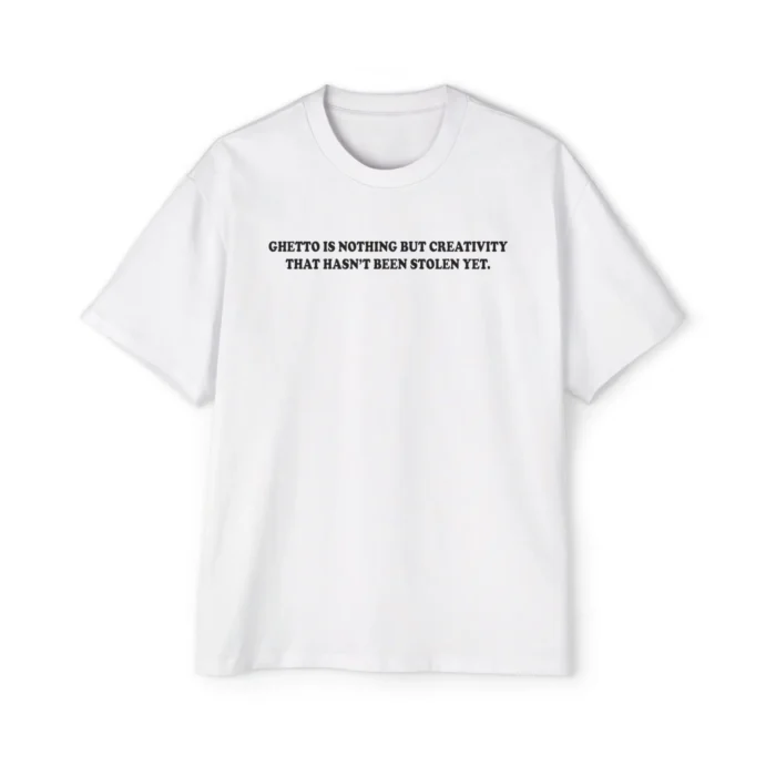 Ghetto Is Nothing But Creativity That Hasn’t Been Stolen Yet T Shirt