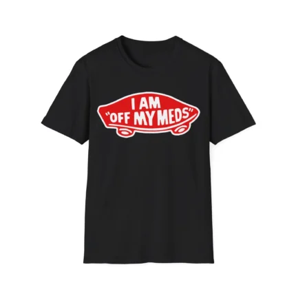 I Am Off My Meds Shirt