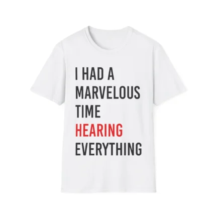 I Had A Marvelous Time Hearing Everything Shirt