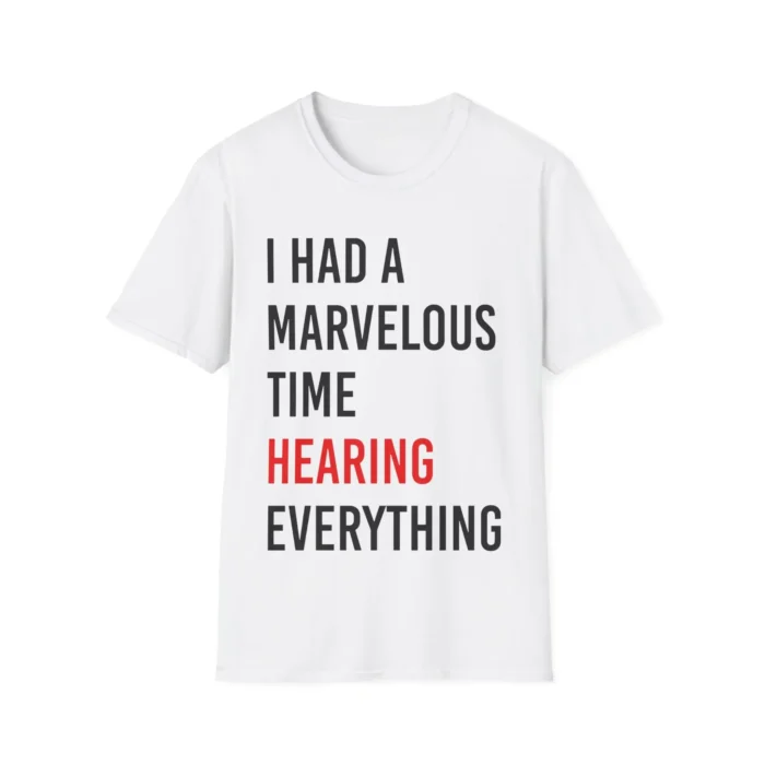 I Had A Marvelous Time Hearing Everything Shirt