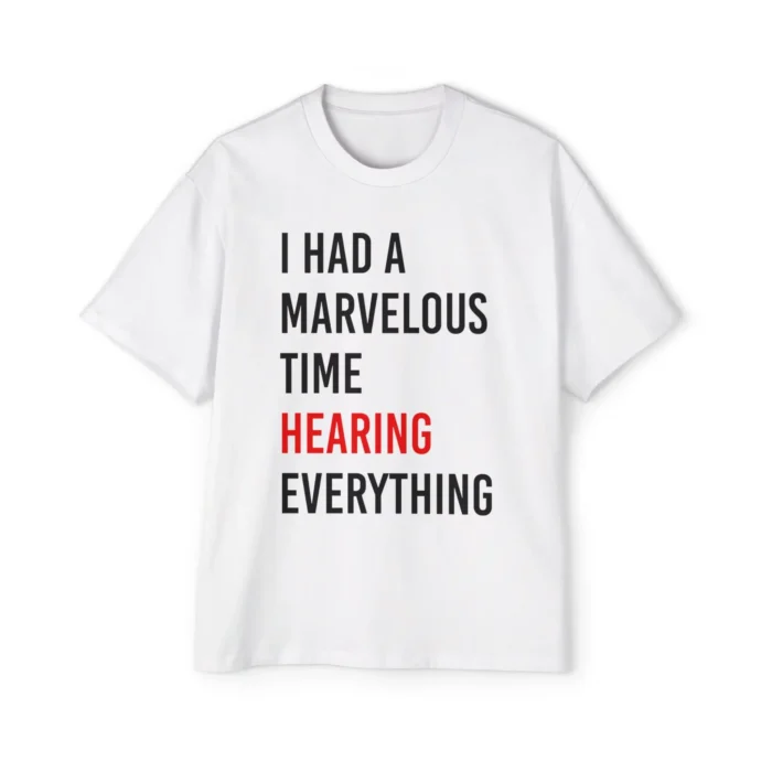 I Had A Marvelous Time Hearing Everything T Shirt