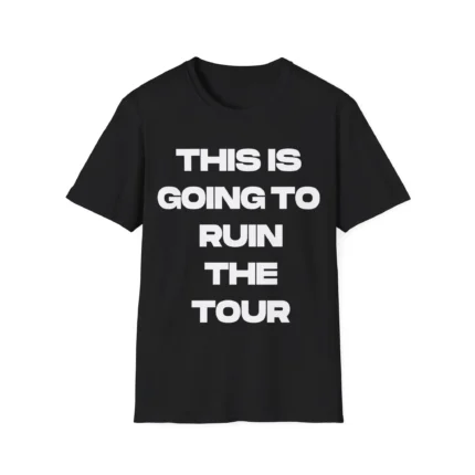 This Is Going To Ruin The Tour Shirt