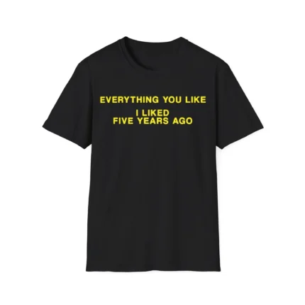 Everything You Like I Liked 5 Years Ago Shirt