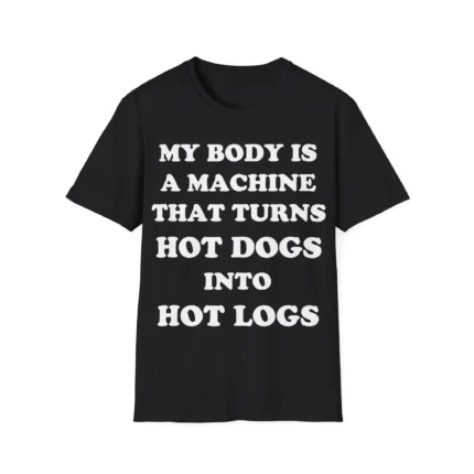 My Body is a Machine That Turns Hot Dogs Into Hot Logs Shirt