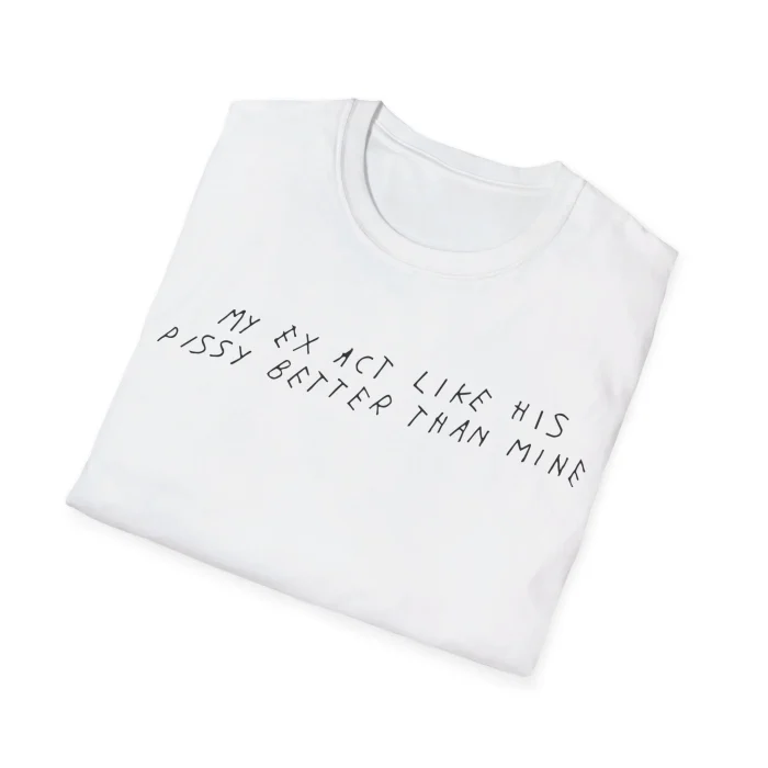My Ex Act Like His Pissy Better Than Mine Folded Shirt