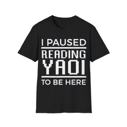 I Paused Reading Yaoi to Be Here Shirt