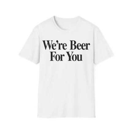 We're Beer For You Shirt