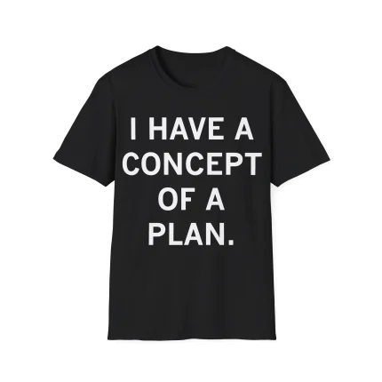 I Have a Concept of a Plan Shirt