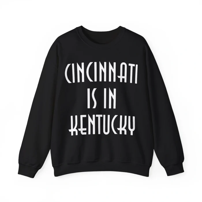 Cincinnati is in Kentucky Sweatshirt