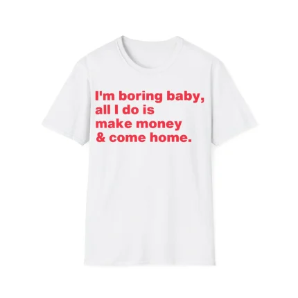 I'm Boring Baby All I Do is Make Money & Come Home Shirt