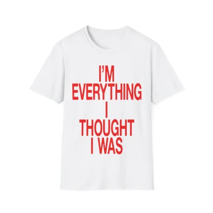 I'm Everything I Thought I Was Shirt