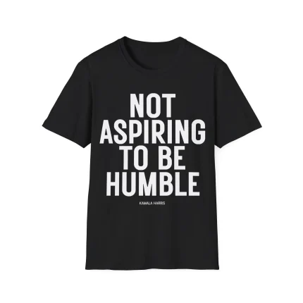 Kamala Harris Not Aspiring To Be Humble Shirt