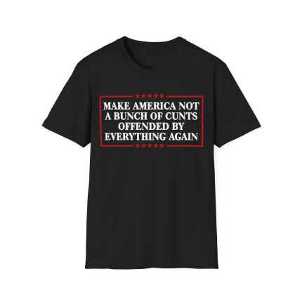 Make America Not A Bunch Of Cunts Offended By Everything Again Shirt