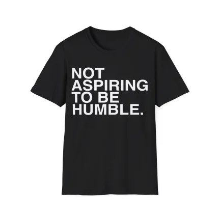 Not Aspiring To Be Humble Shirt