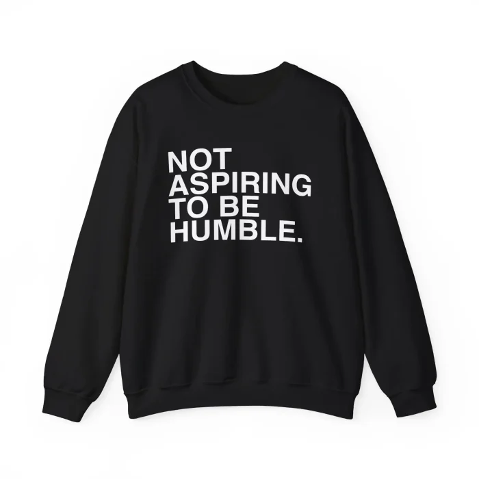 Not Aspiring To Be Humble Sweatshirt